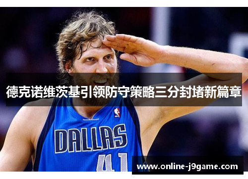 德克诺维茨基引领防守策略三分封堵新篇章