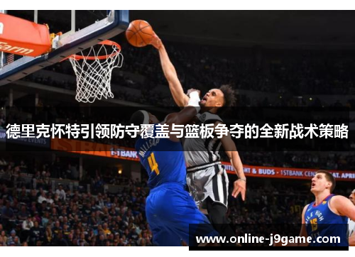 德里克怀特引领防守覆盖与篮板争夺的全新战术策略