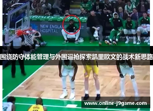 围绕防守体能管理与外围逼抢探索凯里欧文的战术新思路 围绕防守体能管理与外围逼抢探索凯里欧文的战术新思路