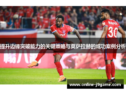提升边锋突破能力的关键策略与莫萨拉赫的成功案例分析