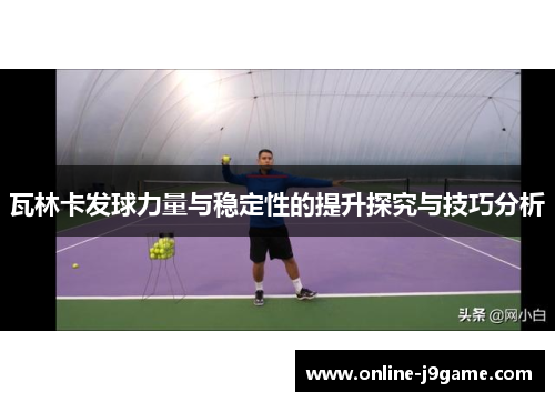 瓦林卡发球力量与稳定性的提升探究与技巧分析