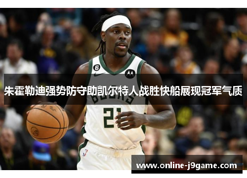 朱霍勒迪强势防守助凯尔特人战胜快船展现冠军气质