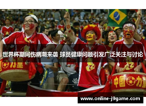 世界杯期间伤病潮来袭 球员健康问题引发广泛关注与讨论