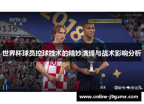 世界杯球员控球技术的精妙演绎与战术影响分析