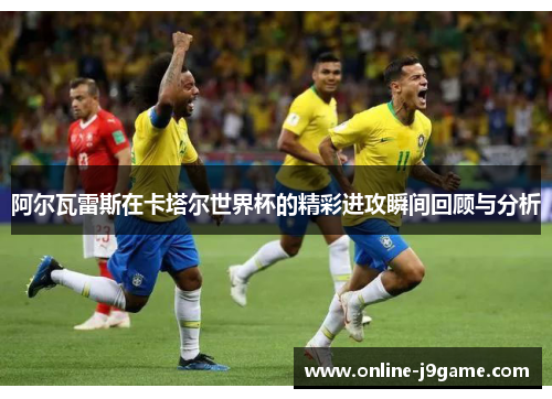 阿尔瓦雷斯在卡塔尔世界杯的精彩进攻瞬间回顾与分析