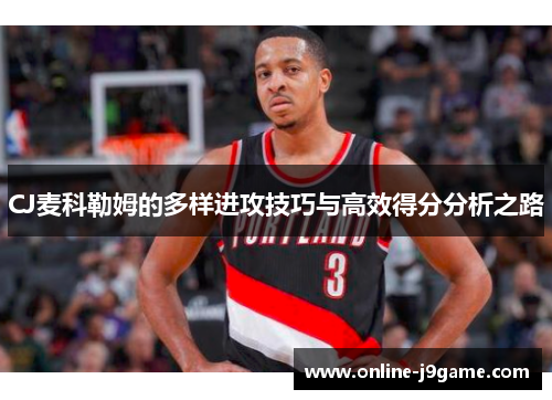 CJ麦科勒姆的多样进攻技巧与高效得分分析之路 CJ麦科勒姆的多样进攻技巧与高效得分分析之路