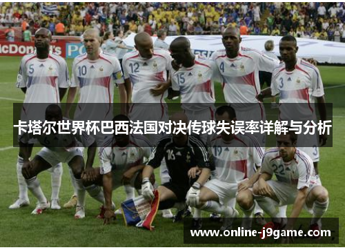 卡塔尔世界杯巴西法国对决传球失误率详解与分析 卡塔尔世界杯巴西法国对决传球失误率详解与分析