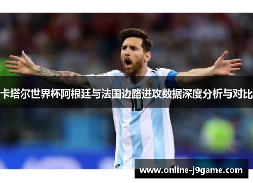 卡塔尔世界杯阿根廷与法国边路进攻数据深度分析与对比