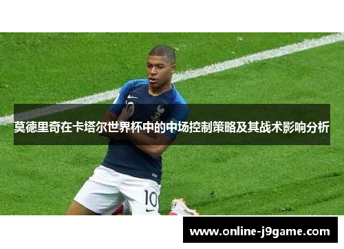 莫德里奇在卡塔尔世界杯中的中场控制策略及其战术影响分析