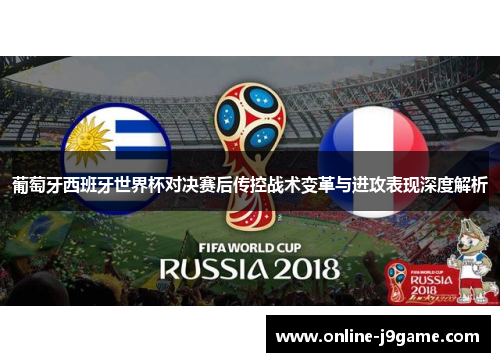 葡萄牙西班牙世界杯对决赛后传控战术变革与进攻表现深度解析