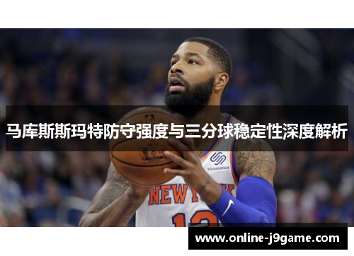 马库斯斯玛特防守强度与三分球稳定性深度解析