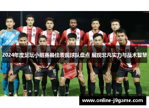 2024年度足坛小组赛最佳表现球队盘点 展现非凡实力与战术智慧