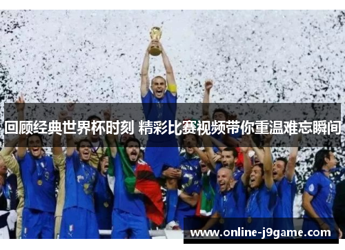 回顾经典世界杯时刻 精彩比赛视频带你重温难忘瞬间