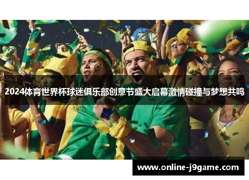 2024体育世界杯球迷俱乐部创意节盛大启幕激情碰撞与梦想共鸣 2024体育世界杯球迷俱乐部创意节盛大启幕激情碰撞与梦想共鸣