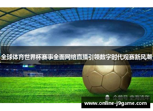 全球体育世界杯赛事全面网络直播引领数字时代观赛新风潮