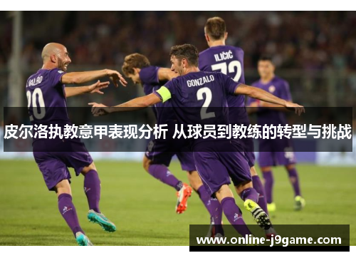 皮尔洛执教意甲表现分析 从球员到教练的转型与挑战