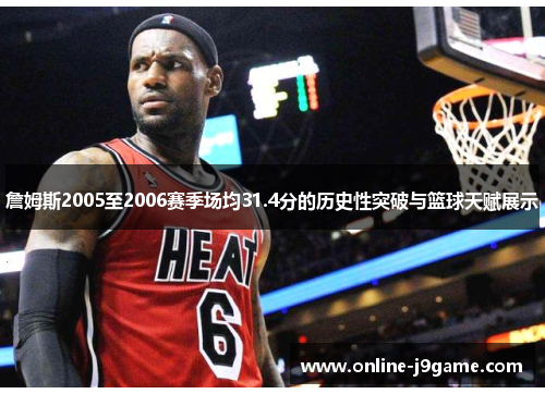 詹姆斯2005至2006赛季场均31.4分的历史性突破与篮球天赋展示 詹姆斯2005至2006赛季场均31.4分的历史性突破与篮球天赋展示