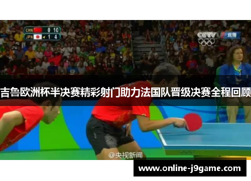 吉鲁欧洲杯半决赛精彩射门助力法国队晋级决赛全程回顾