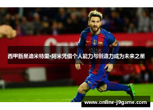 西甲新星迪米特里·阿米凭借个人能力与创造力成为未来之星