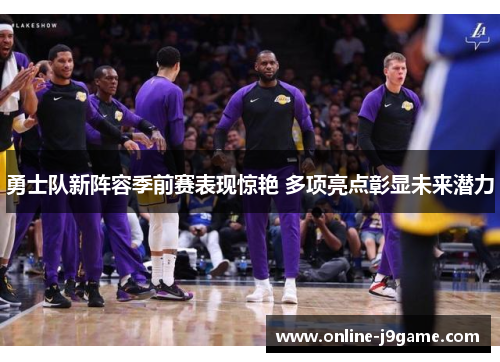 勇士队新阵容季前赛表现惊艳 多项亮点彰显未来潜力