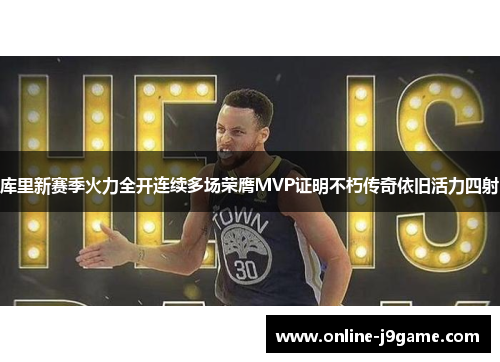 库里新赛季火力全开连续多场荣膺MVP证明不朽传奇依旧活力四射