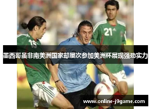 墨西哥虽非南美洲国家却屡次参加美洲杯展现强劲实力