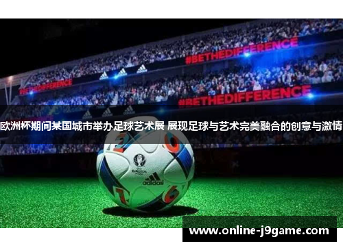 欧洲杯期间某国城市举办足球艺术展 展现足球与艺术完美融合的创意与激情
