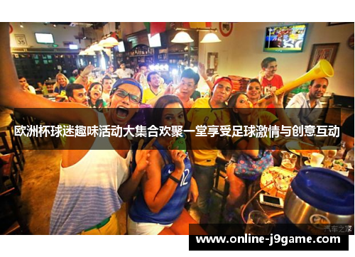 欧洲杯球迷趣味活动大集合欢聚一堂享受足球激情与创意互动