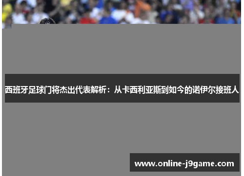 西班牙足球门将杰出代表解析:从卡西利亚斯到如今的诺伊尔接班人 西班牙足球门将杰出代表解析:从卡西利亚斯到如今的诺伊尔接班人