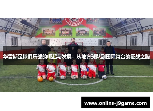 华雷斯足球俱乐部的崛起与发展:从地方球队到国际舞台的征战之路 华雷斯足球俱乐部的崛起与发展:从地方球队到国际舞台的征战之路