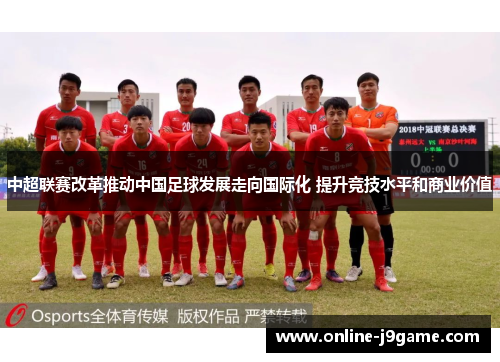 中超联赛改革推动中国足球发展走向国际化 提升竞技水平和商业价值 中超联赛改革推动中国足球发展走向国际化 提升竞技水平和商业价值