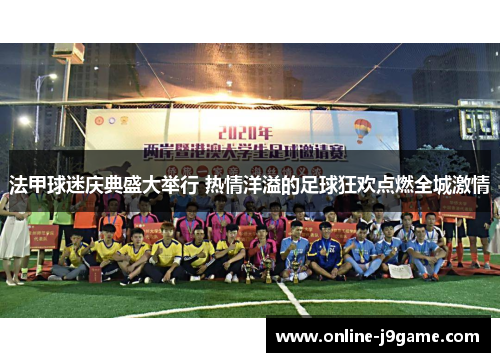 法甲球迷庆典盛大举行 热情洋溢的足球狂欢点燃全城激情 法甲球迷庆典盛大举行 热情洋溢的足球狂欢点燃全城激情