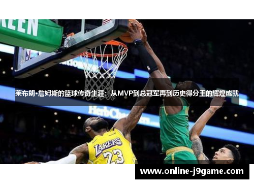 莱布朗·詹姆斯的篮球传奇生涯:从MVP到总冠军再到历史得分王的辉煌成就 莱布朗·詹姆斯的篮球传奇生涯:从MVP到总冠军再到历史得分王的辉煌成就