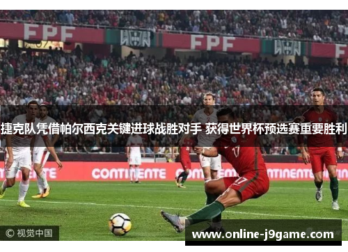 捷克队凭借帕尔西克关键进球战胜对手 获得世界杯预选赛重要胜利 捷克队凭借帕尔西克关键进球战胜对手 获得世界杯预选赛重要胜利