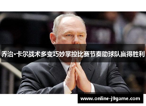 乔治·卡尔战术多变巧妙掌控比赛节奏助球队赢得胜利 乔治·卡尔战术多变巧妙掌控比赛节奏助球队赢得胜利