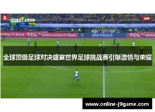 全球顶级足球对决盛宴世界足球挑战赛引爆激情与荣耀 全球顶级足球对决盛宴世界足球挑战赛引爆激情与荣耀