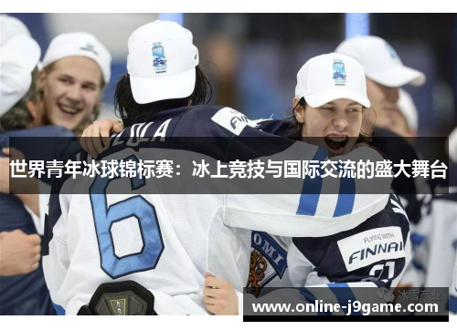 世界青年冰球锦标赛:冰上竞技与国际交流的盛大舞台 世界青年冰球锦标赛:冰上竞技与国际交流的盛大舞台