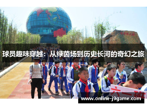 球员趣味穿越:从绿茵场到历史长河的奇幻之旅 球员趣味穿越:从绿茵场到历史长河的奇幻之旅