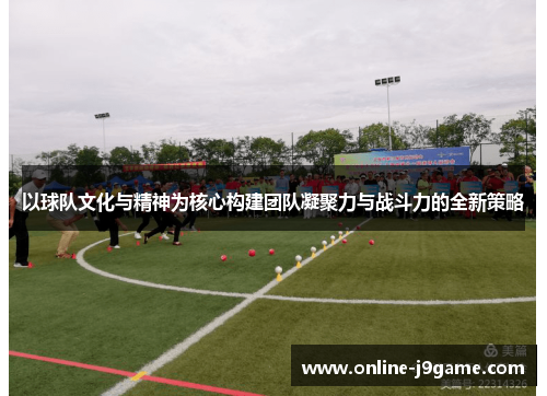 以球队文化与精神为核心构建团队凝聚力与战斗力的全新策略 以球队文化与精神为核心构建团队凝聚力与战斗力的全新策略