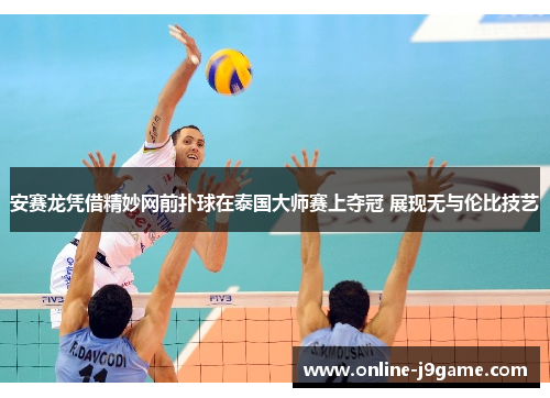 安赛龙凭借精妙网前扑球在泰国大师赛上夺冠 展现无与伦比技艺