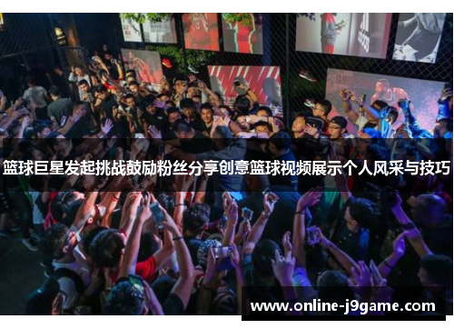 篮球巨星发起挑战鼓励粉丝分享创意篮球视频展示个人风采与技巧