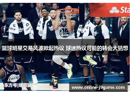 篮球明星交易风波掀起热议 球迷热议可能的转会大猜想