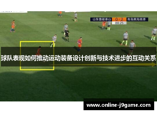 球队表现如何推动运动装备设计创新与技术进步的互动关系 球队表现如何推动运动装备设计创新与技术进步的互动关系