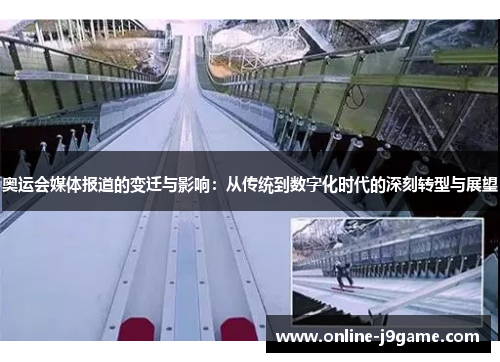 奥运会媒体报道的变迁与影响:从传统到数字化时代的深刻转型与展望 奥运会媒体报道的变迁与影响:从传统到数字化时代的深刻转型与展望