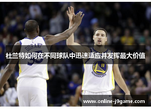 杜兰特如何在不同球队中迅速适应并发挥最大价值 杜兰特如何在不同球队中迅速适应并发挥最大价值