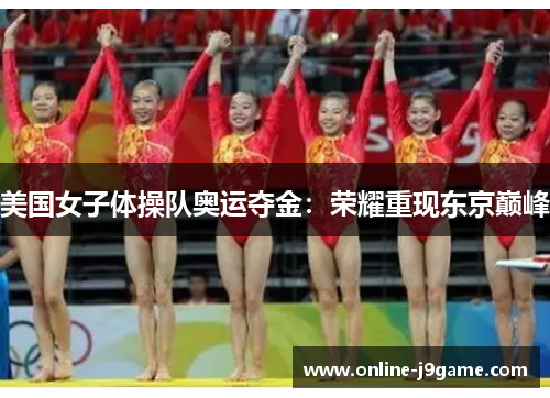 美国女子体操队奥运夺金:荣耀重现东京巅峰 美国女子体操队奥运夺金:荣耀重现东京巅峰