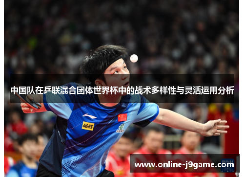 中国队在乒联混合团体世界杯中的战术多样性与灵活运用分析 中国队在乒联混合团体世界杯中的战术多样性与灵活运用分析