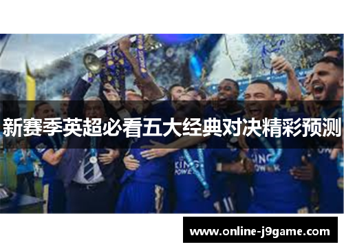 新赛季英超必看五大经典对决精彩预测 新赛季英超必看五大经典对决精彩预测