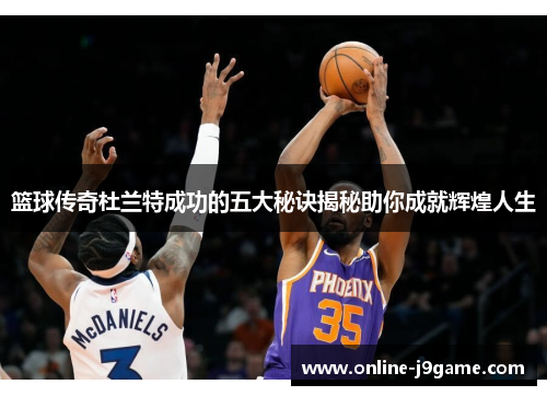 篮球传奇杜兰特成功的五大秘诀揭秘助你成就辉煌人生 篮球传奇杜兰特成功的五大秘诀揭秘助你成就辉煌人生