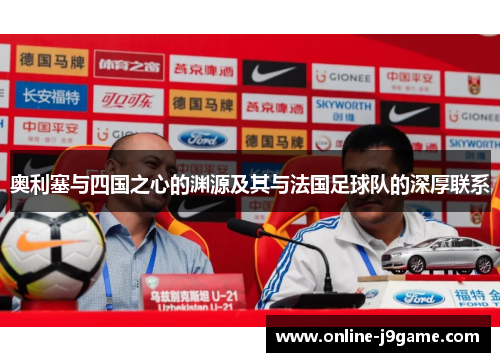 奥利塞与四国之心的渊源及其与法国足球队的深厚联系 奥利塞与四国之心的渊源及其与法国足球队的深厚联系